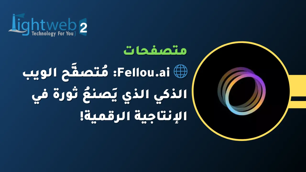 🌐 Fellou.ai: مُتصفَّح الويب الذكي الذي يَصنعُ ثورة في الإنتاجية الرقمية!